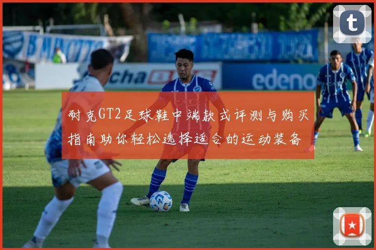 耐克GT2足球鞋中端款式评测与购买指南助你轻松选择适合的运动装备