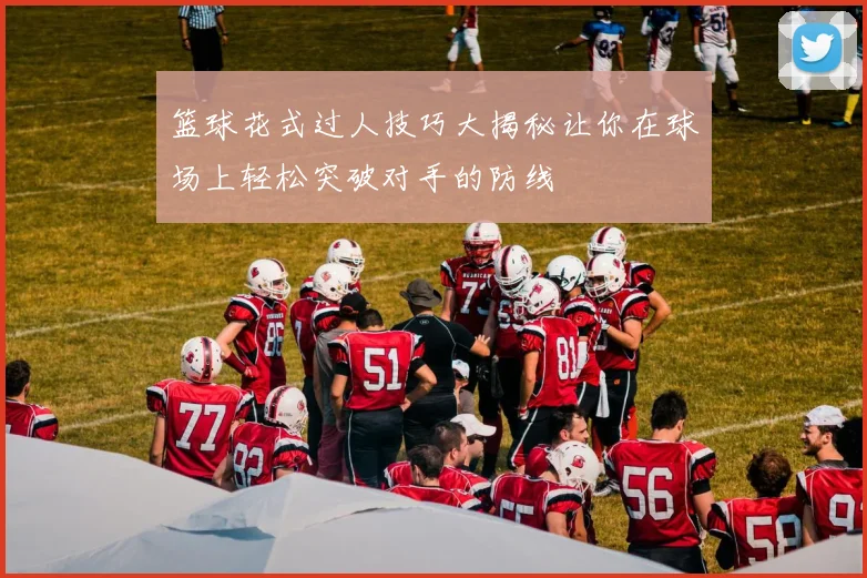 篮球花式过人技巧大揭秘让你在球场上轻松突破对手的防线