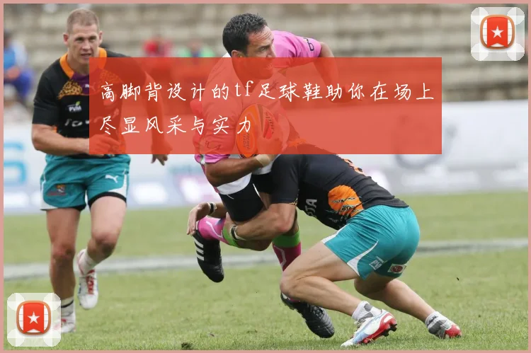 高脚背设计的tf足球鞋助你在场上尽显风采与实力